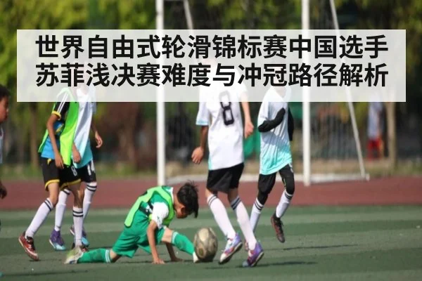 世界自由式轮滑锦标赛中国选手苏菲浅决赛难度与冲冠路径解析