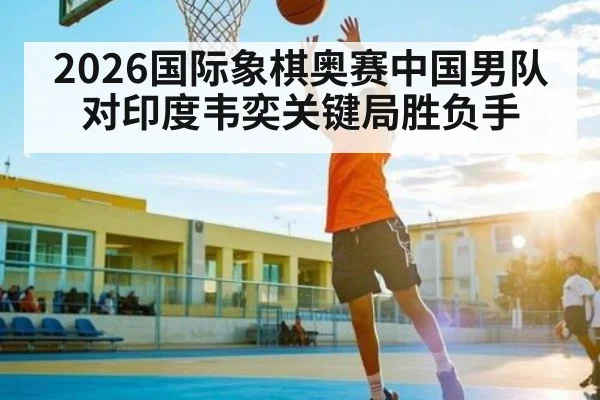 2026国际象棋奥赛中国男队对印度韦奕关键局胜负手