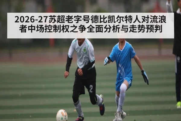 2026-27苏超老字号德比凯尔特人对流浪者中场控制权之争全面分析与走势预判