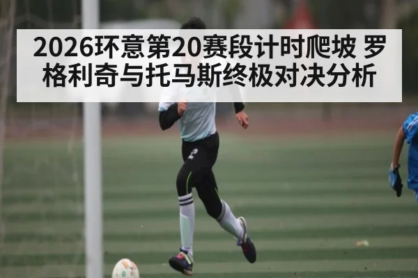 2026环意第20赛段计时爬坡 罗格利奇与托马斯终极对决分析